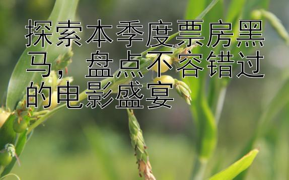 探索本季度票房黑马，盘点不容错过的电影盛宴