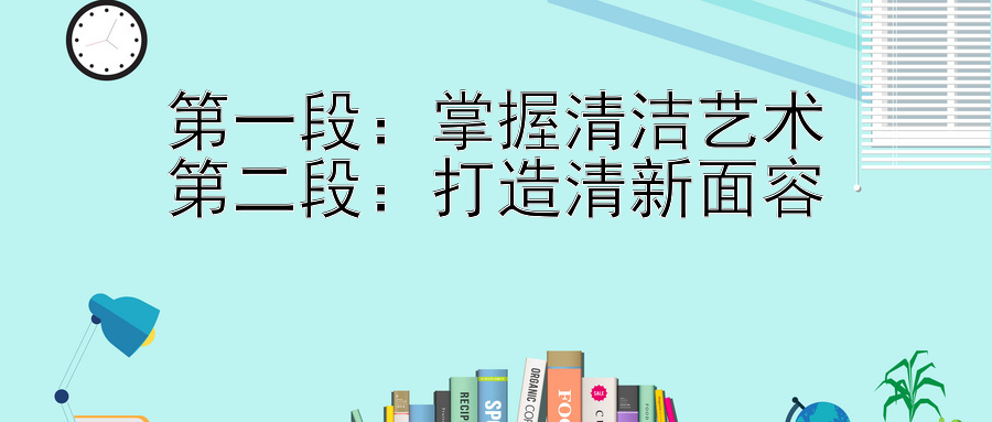 第一段：掌握清洁艺术
第二段：打造清新面容