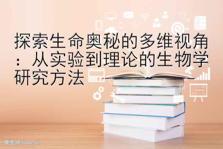 探索生命奥秘的多维视角：从实验到理论的生物学研究方法