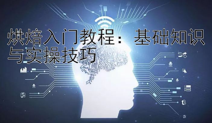 烘焙入门教程：基础知识与实操技巧