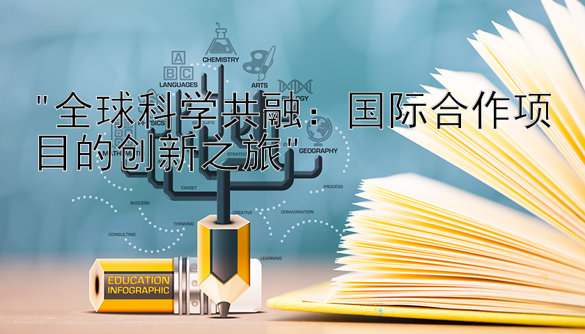 全球科学共融：国际合作项目的创新之旅