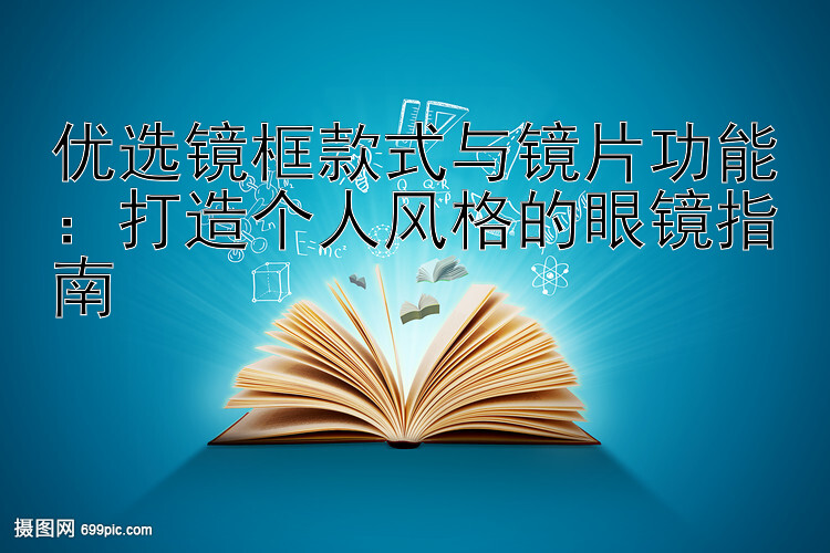 优选镜框款式与镜片功能：打造个人风格的眼镜指南