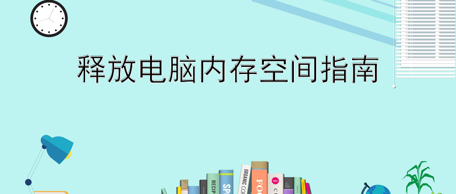 释放电脑内存空间指南