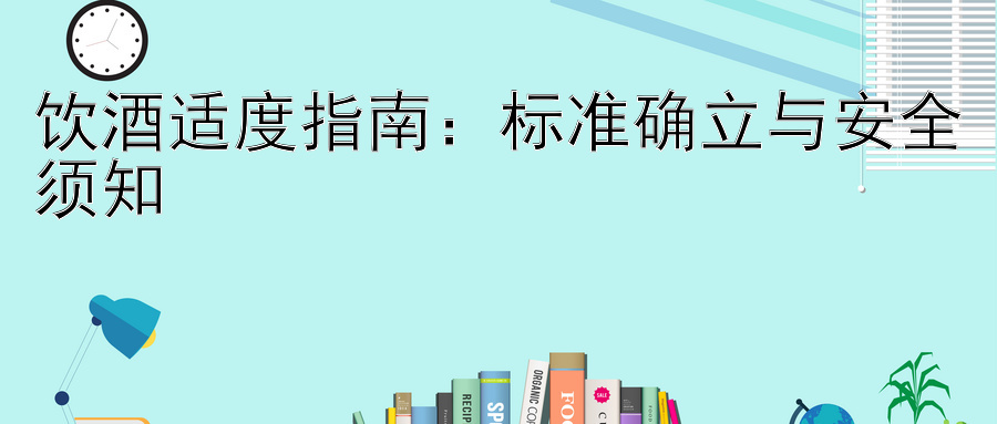 饮酒适度指南：标准确立与安全须知