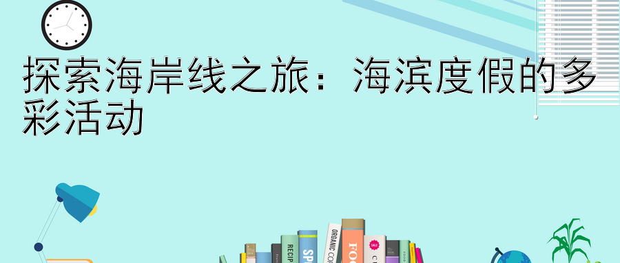 探索海岸线之旅：海滨度假的多彩活动