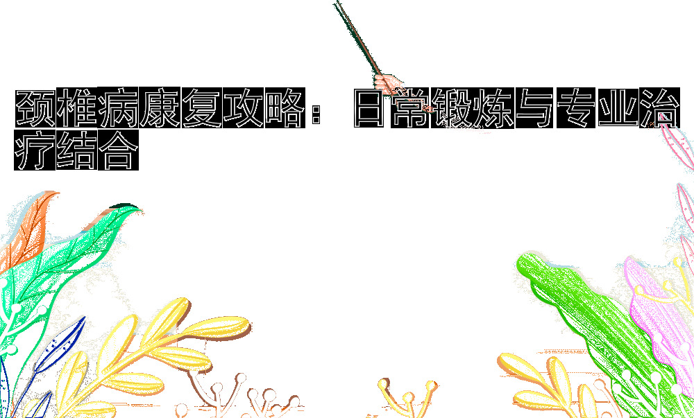 颈椎病康复攻略：日常锻炼与专业治疗结合