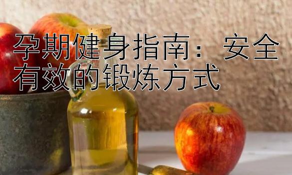 孕期健身指南：安全有效的锻炼方式