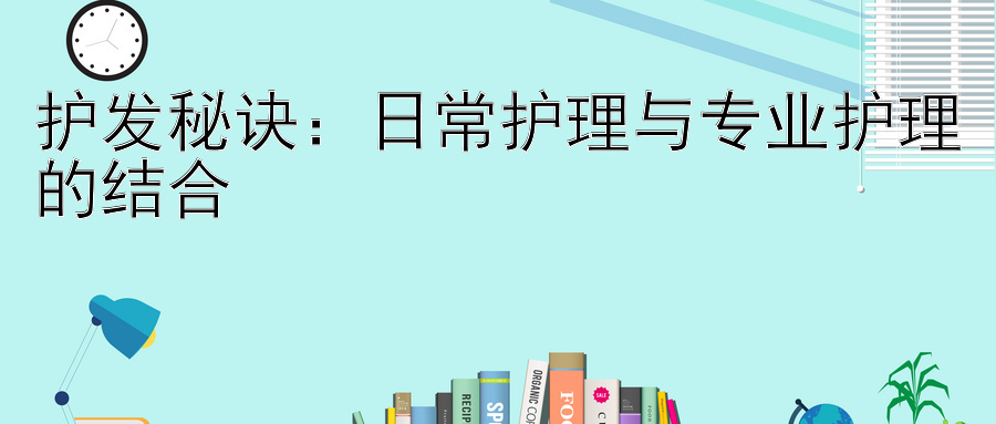 护发秘诀：日常护理与专业护理的结合