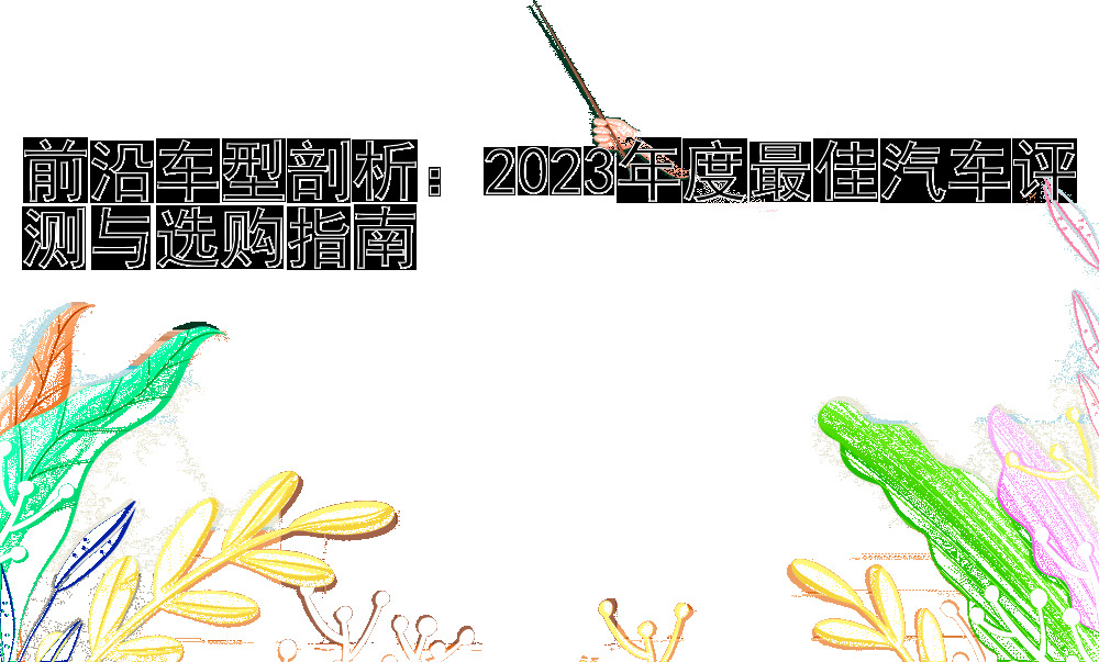 前沿车型剖析：2023年度最佳汽车评测与选购指南