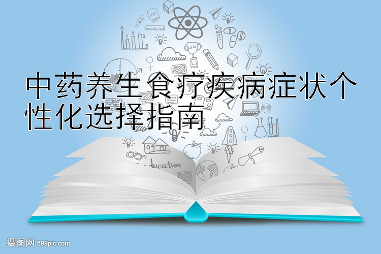 中药养生食疗疾病症状个性化选择指南