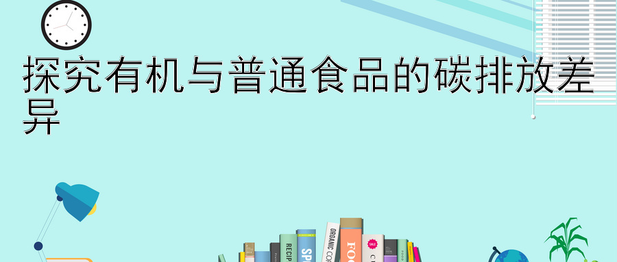 探究有机与普通食品的碳排放差异