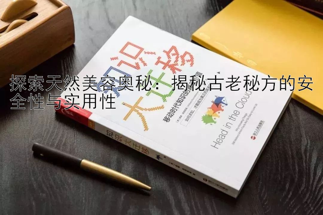 探索天然美容奥秘：揭秘古老秘方的安全性与实用性