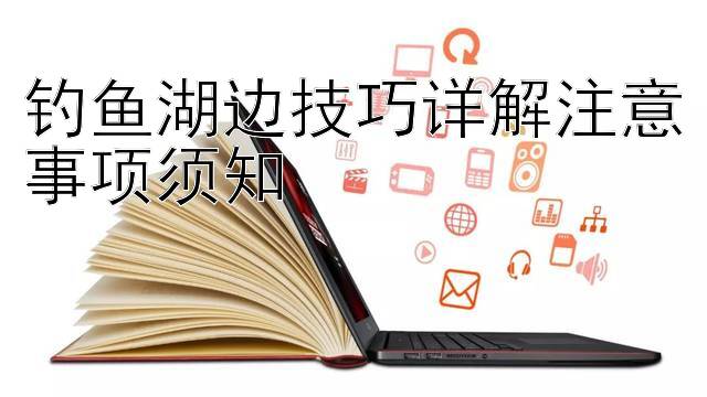 钓鱼湖边技巧详解注意事项须知