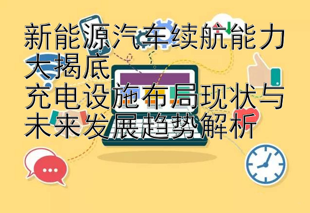 新能源汽车续航能力大揭底  
充电设施布局现状与未来发展趋势解析