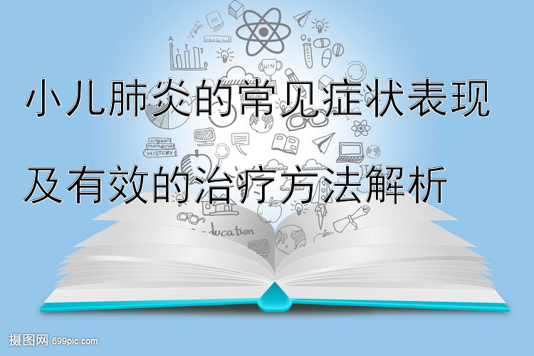 小儿肺炎的常见症状表现  
及有效的治疗方法解析