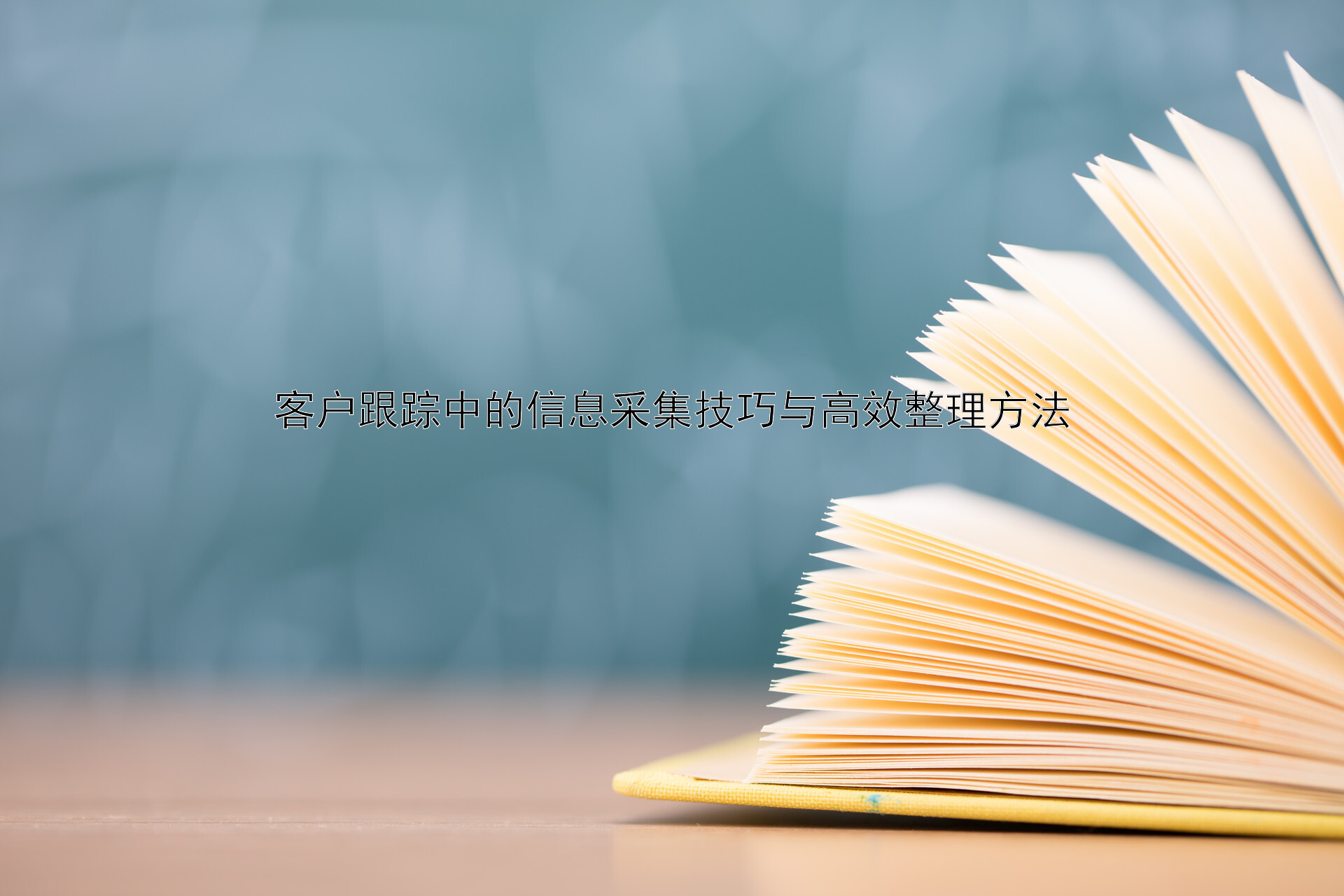 客户跟踪中的信息采集技巧与高效整理方法