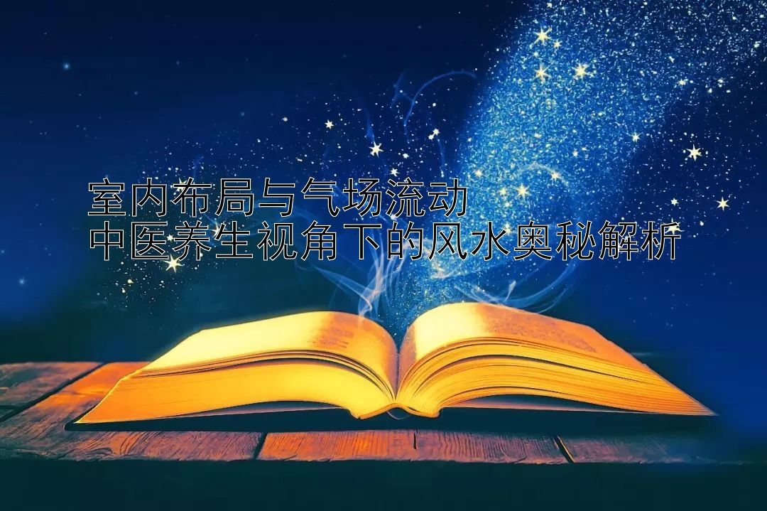 室内布局与气场流动  
中医养生视角下的风水奥秘解析