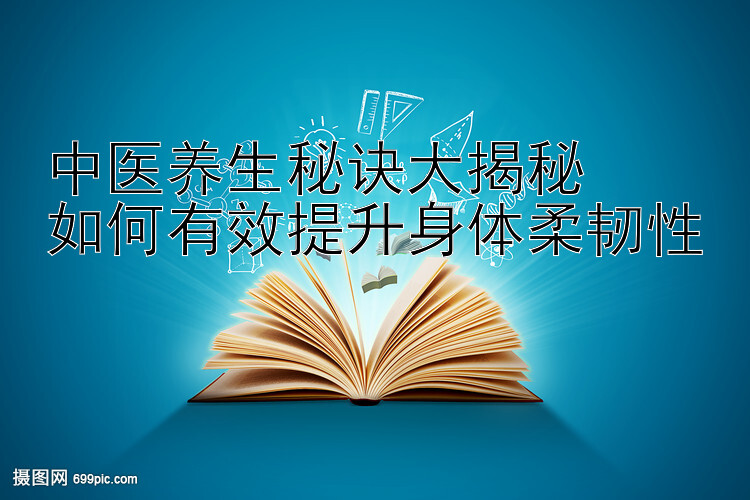 中医养生秘诀大揭秘  
如何有效提升身体柔韧性