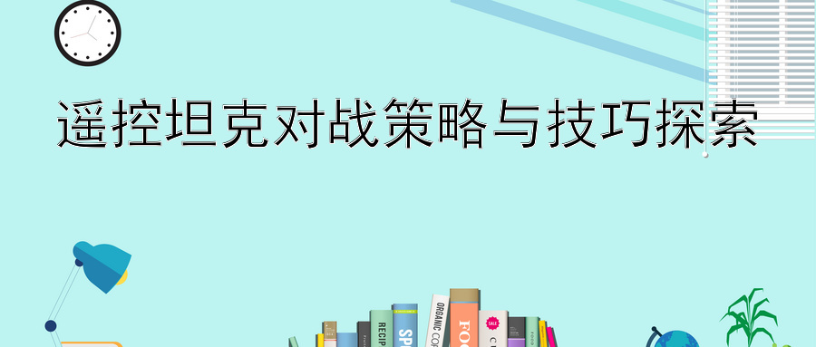 遥控坦克对战策略与技巧探索