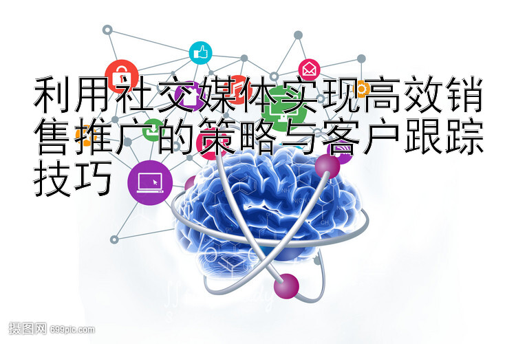 利用社交媒体实现高效销售推广的策略与客户跟踪技巧