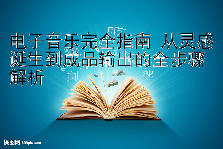 电子音乐完全指南 从灵感诞生到成品输出的全步骤解析