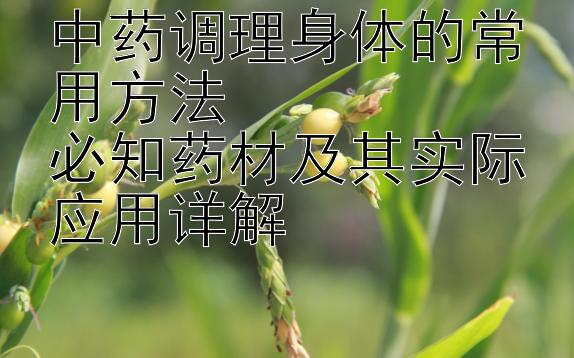 中药调理身体的常用方法  
必知药材及其实际应用详解