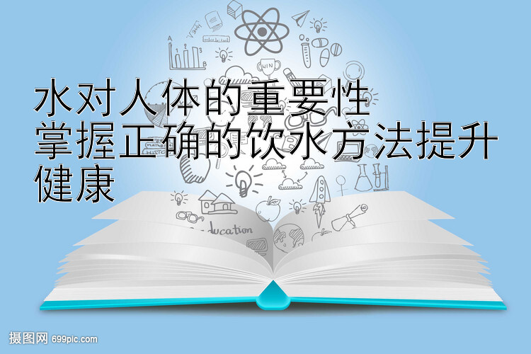 水对人体的重要性  
掌握正确的饮水方法提升健康