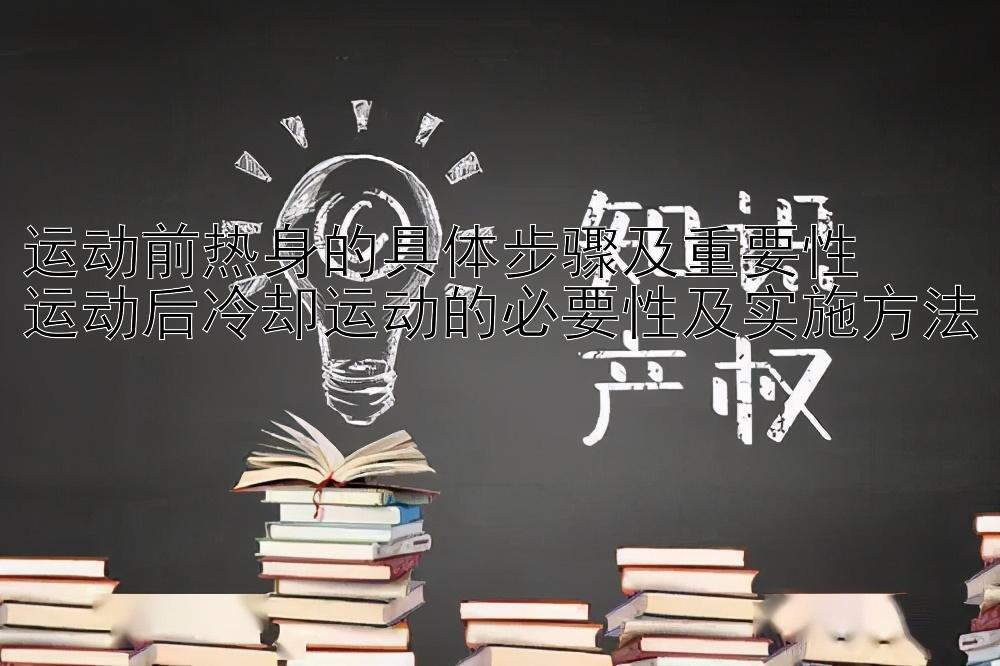 运动前热身的具体步骤及重要性  
运动后冷却运动的必要性及实施方法