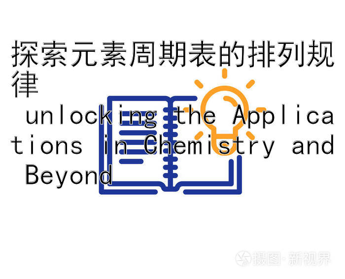 探索元素周期表的排列规律  
 unlocking the Applications in Chemistry and Beyond