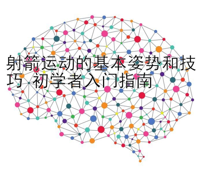 射箭运动的基本姿势和技巧 初学者入门指南