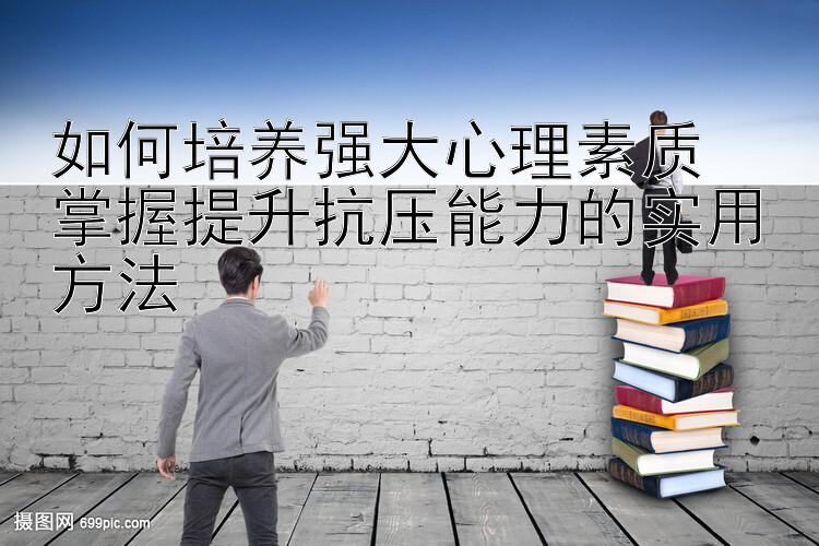 如何培养强大心理素质  
掌握提升抗压能力的实用方法