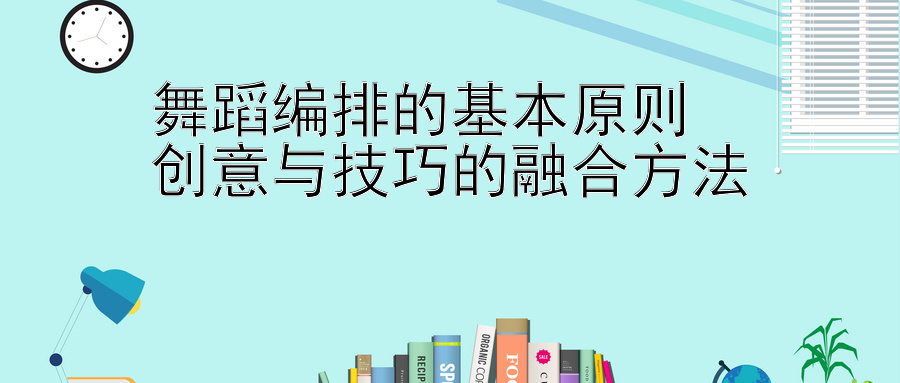 舞蹈编排的基本原则  
创意与技巧的融合方法