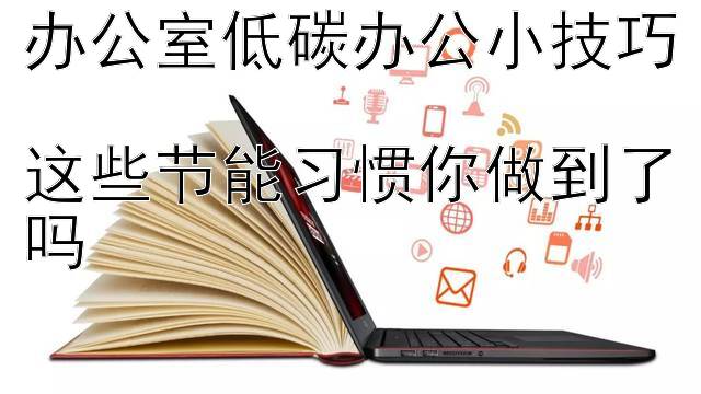 办公室低碳办公小技巧  
这些节能习惯你做到了吗