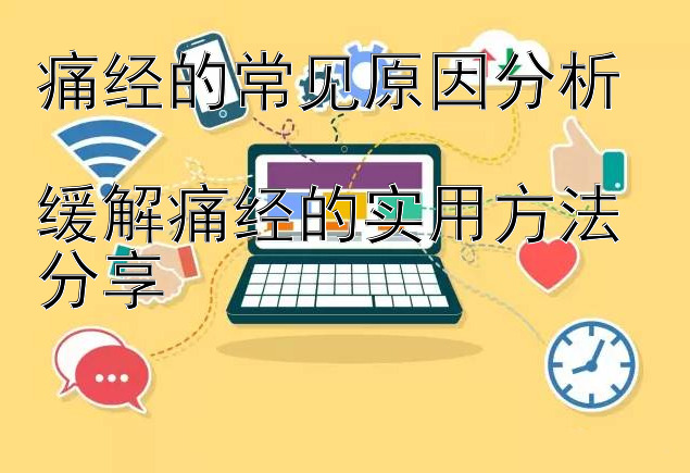 痛经的常见原因分析  
缓解痛经的实用方法分享