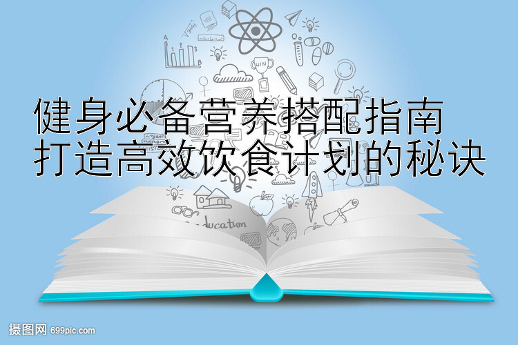 健身必备营养搭配指南  
打造高效饮食计划的秘诀